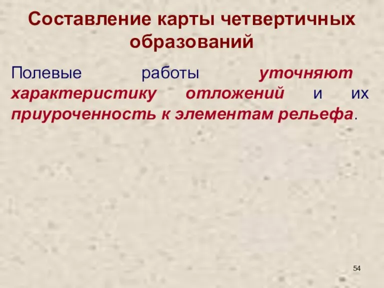 Составление карты четвертичных образований Полевые работы уточняют характеристику отложений и их приуроченность к элементам рельефа.