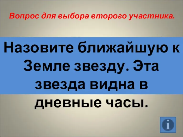 Вопрос для выбора второго участника. Назовите ближайшую к Земле звезду. Эта звезда видна в дневные часы.