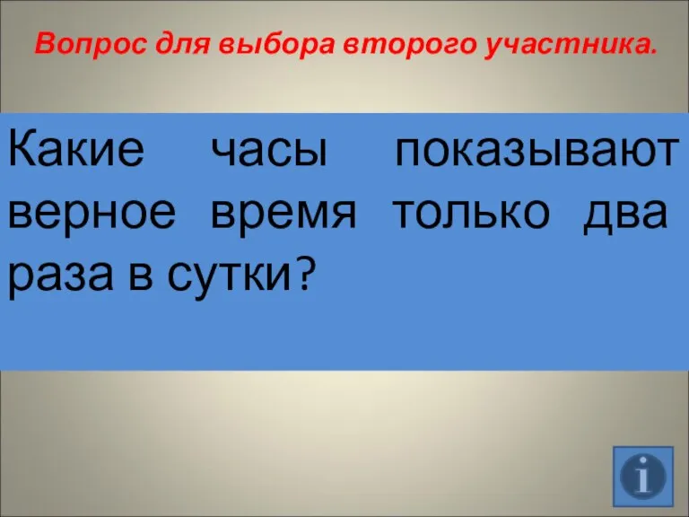 Вопрос для выбора второго участника. Какие часы показывают верное время только два раза в сутки?