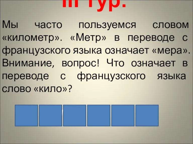 III тур. Мы часто пользуемся словом «километр». «Метр» в переводе с французского