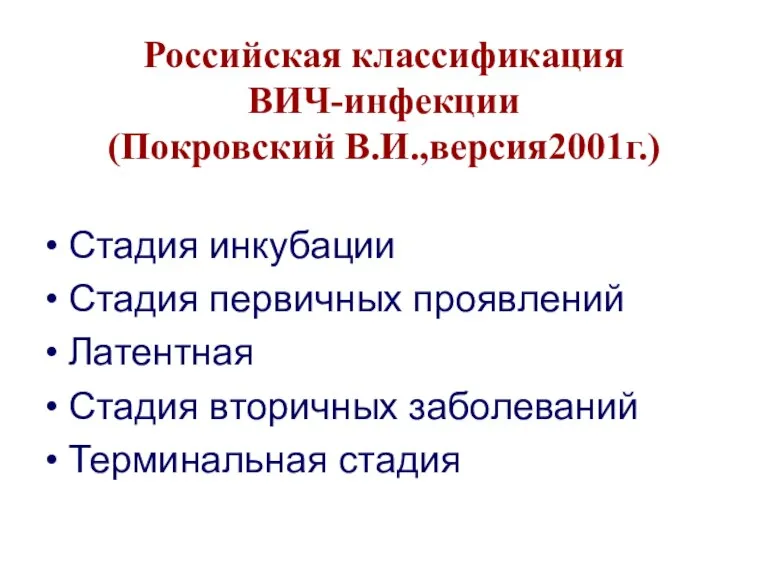 Российская классификация ВИЧ-инфекции (Покровский В.И.,версия2001г.) Стадия инкубации Стадия первичных проявлений Латентная Стадия вторичных заболеваний Терминальная стадия