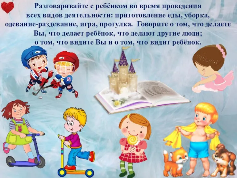 Разговаривайте с ребёнком во время проведения всех видов деятельности: приготовление еды, уборка,