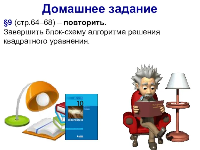 §9 (стр.64–68) – повторить. Завершить блок-схему алгоритма решения квадратного уравнения. Домашнее задание