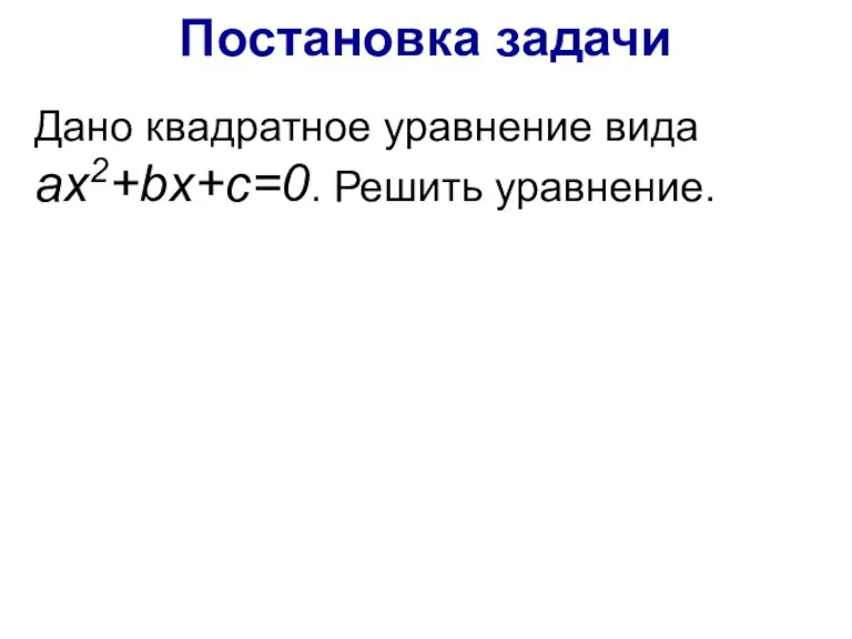 Постановка задачи Дано квадратное уравнение вида ax2+bx+c=0. Решить уравнение.