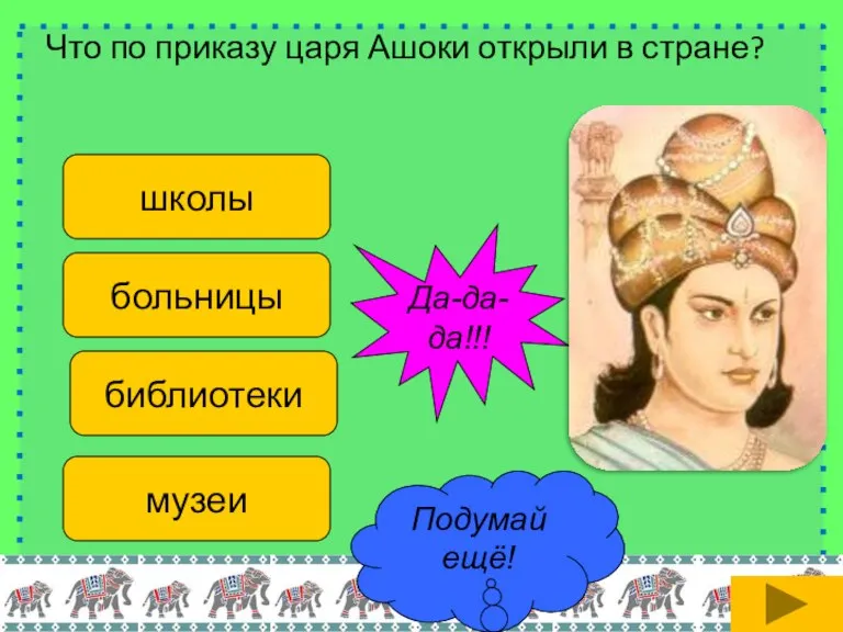 Что по приказу царя Ашоки открыли в стране? школы библиотеки больницы музеи Подумай ещё! Да-да-да!!!