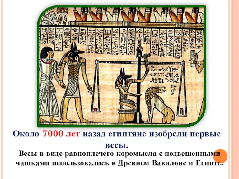 Около 7000 лет назад египтяне изобрели первые весы. Весы в виде равноплечего