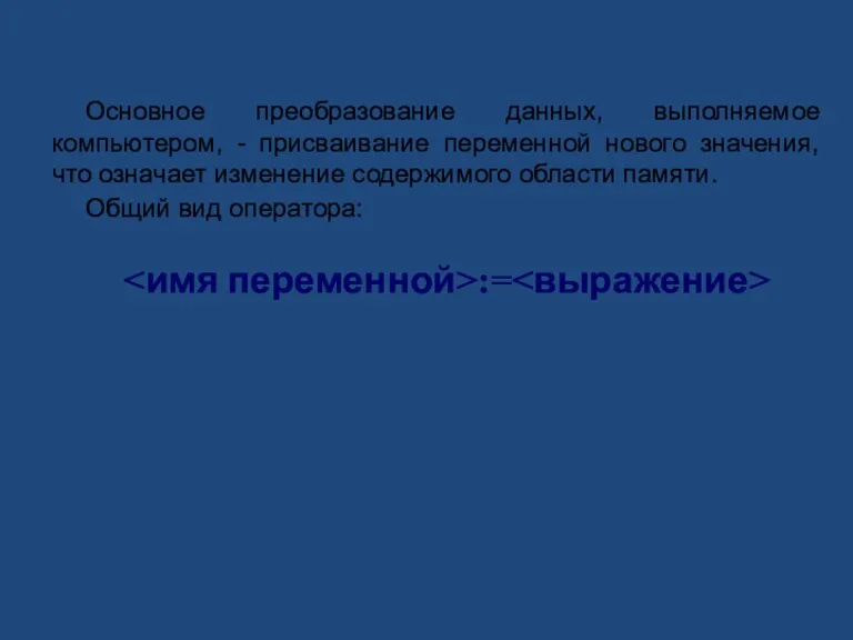 Оператор присваивания Основное преобразование данных, выполняемое компьютером, - присваивание переменной нового значения,