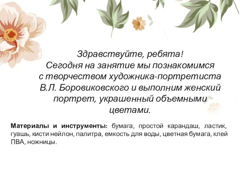 Здравствуйте, ребята! Сегодня на занятие мы познакомимся с творчеством художника-портретиста В.Л. Боровиковского