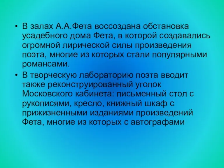 В залах А.А.Фета воссоздана обстановка усадебного дома Фета, в которой создавались огромной