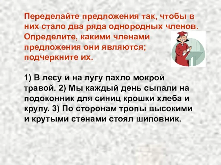 Переделайте предложения так, чтобы в них стало два ряда однородных членов. Определите,