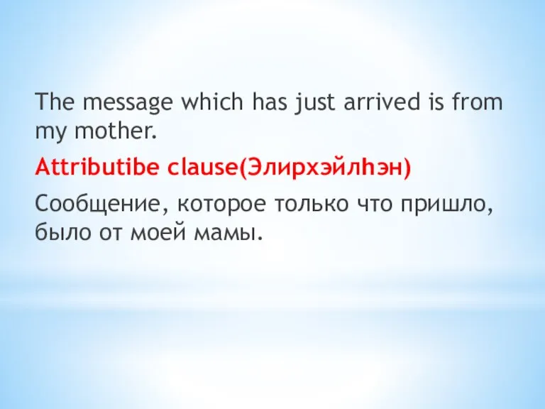 The message which has just arrived is from my mother. Attributibe clause(Элирхэйлһэн)