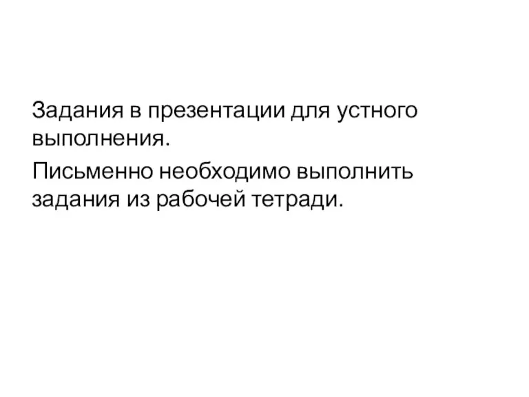 Задания в презентации для устного выполнения. Письменно необходимо выполнить задания из рабочей тетради.