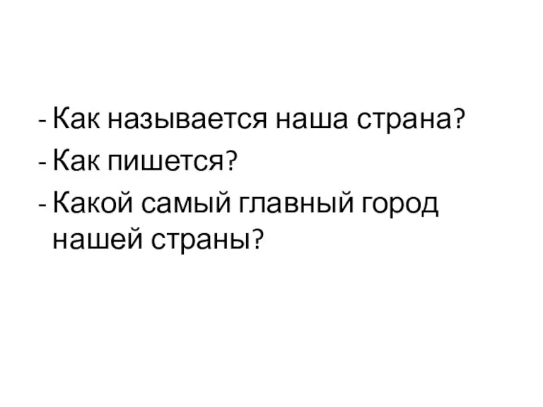 Как называется наша страна? Как пишется? Какой самый главный город нашей страны?