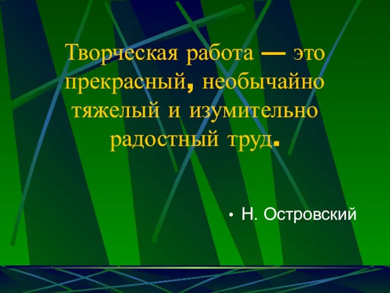 Творческая работа — это прекрасный, необычайно тяжелый и изумительно радостный труд. Н. Островский