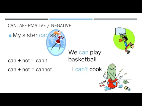CAN: AFFIRMATIVE / NEGATIVE My sister can ski I can’t cook can