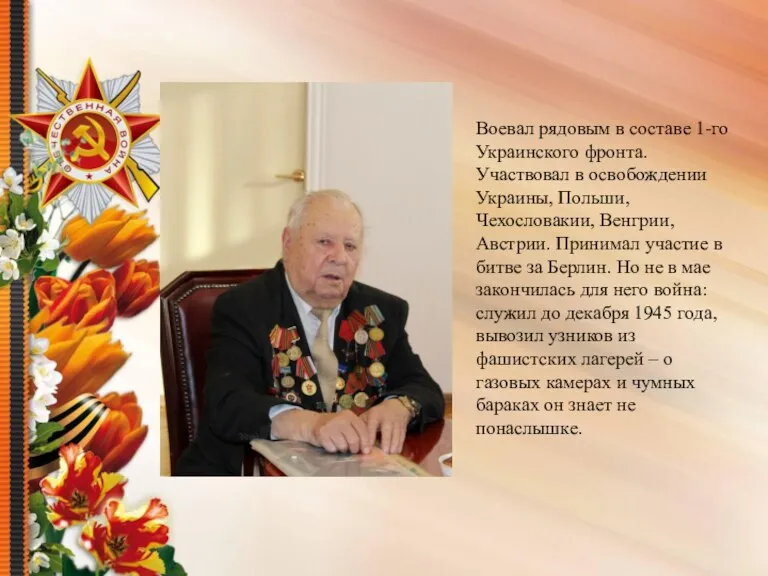 Воевал рядовым в составе 1-го Украинского фронта. Участвовал в освобождении Украины, Польши,