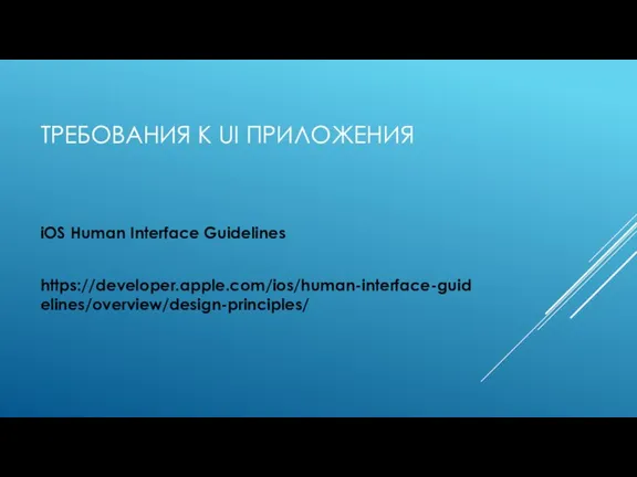 ТРЕБОВАНИЯ К UI ПРИЛОЖЕНИЯ iOS Human Interface Guidelines https://developer.apple.com/ios/human-interface-guidelines/overview/design-principles/