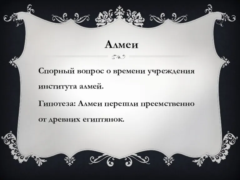 Алмеи Спорный вопрос о времени учреждения института алмей. Гипотеза: Алмеи перешли преемственно от древних египтянок.