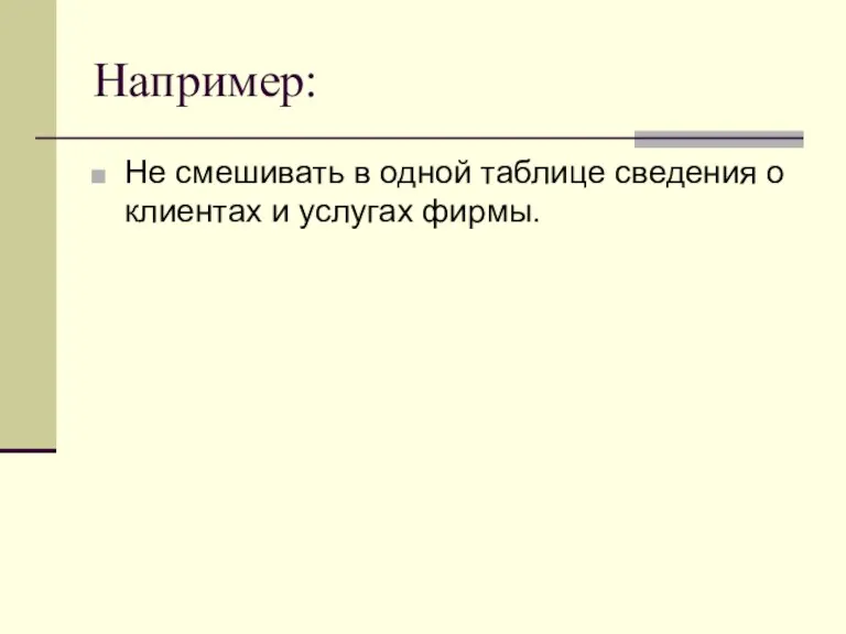 Например: Не смешивать в одной таблице сведения о клиентах и услугах фирмы.