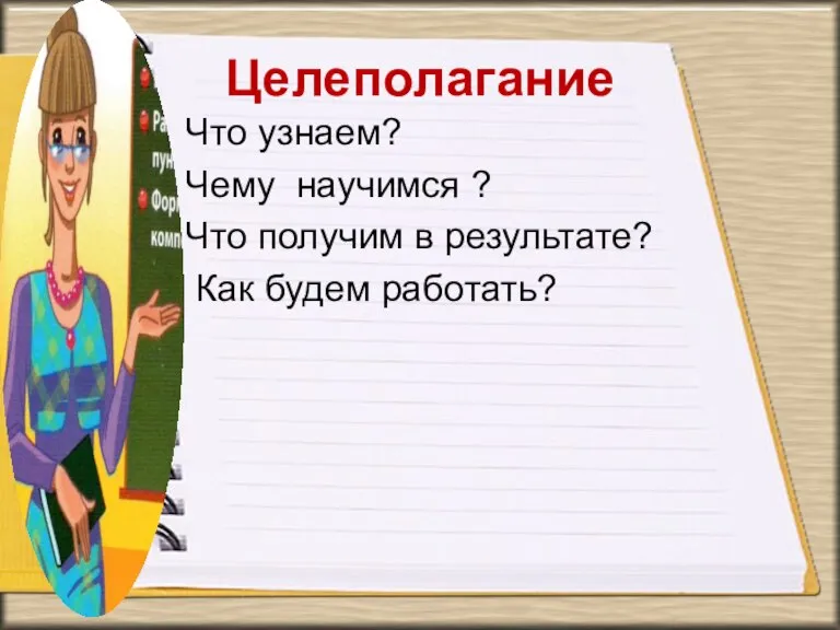 Целеполагание Что узнаем? Чему научимся ? Что получим в результате? Как будем работать?