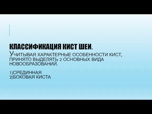 КЛАССИФИКАЦИЯ КИСТ ШЕИ. УЧИТЫВАЯ ХАРАКТЕРНЫЕ ОСОБЕННОСТИ КИСТ, ПРИНЯТО ВЫДЕЛЯТЬ 2 ОСНОВНЫХ ВИДА НОВООБРАЗОВАНИЙ. 1)СРЕДИННАЯ 2)БОКОВАЯ КИСТА