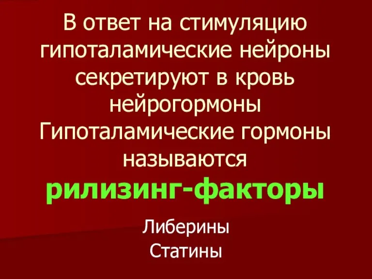 В ответ на стимуляцию гипоталамические нейроны секретируют в кровь нейрогормоны Гипоталамические гормоны называются рилизинг-факторы Либерины Статины