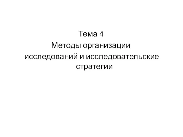 Тема 4 Методы организации исследований и исследовательские стратегии