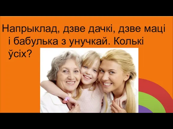 Напрыклад, дзве дачкі, дзве маці і бабулька з унучкай. Колькі ўсіх?