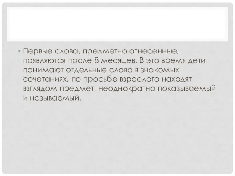 Первые слова, предметно отнесенные, появляются после 8 месяцев. В это время дети