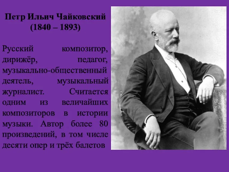 Петр Ильич Чайковский (1840 – 1893) Русский композитор, дирижёр, педагог, музыкально-общественный деятель,