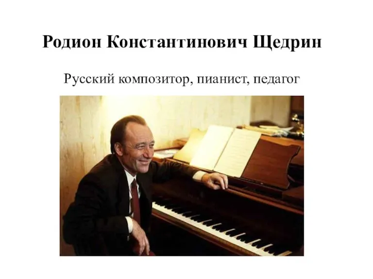 Родион Константинович Щедрин Русский композитор, пианист, педагог