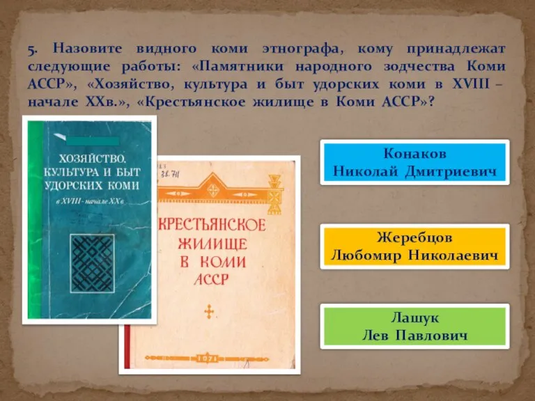 5. Назовите видного коми этнографа, кому принадлежат следующие работы: «Памятники народного зодчества