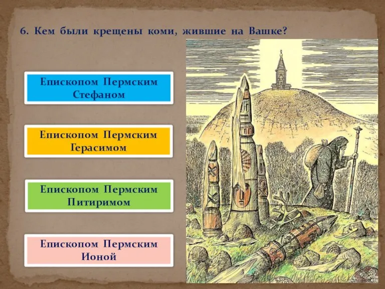 6. Кем были крещены коми, жившие на Вашке? Епископом Пермским Стефаном Епископом