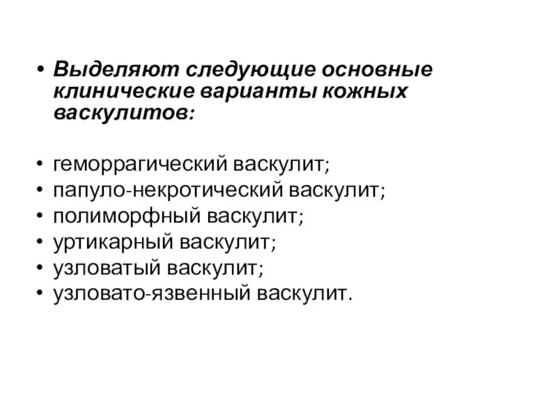 Выделяют следующие основные клинические варианты кожных васкулитов: геморрагический васкулит; папуло-некротический васкулит; полиморфный