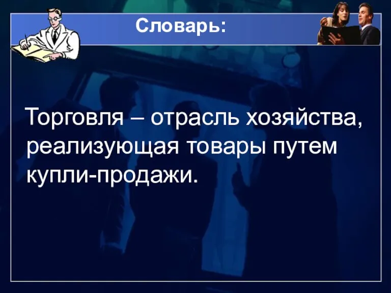 Словарь: Торговля – отрасль хозяйства, реализующая товары путем купли-продажи.