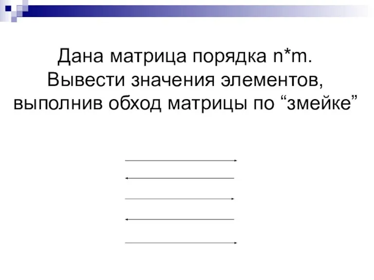 Дана матрица порядка n*m. Вывести значения элементов, выполнив обход матрицы по “змейке”