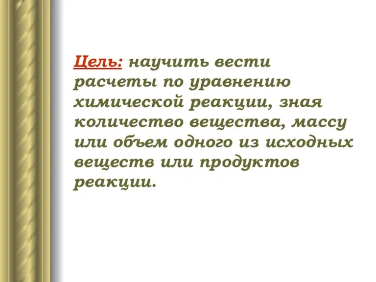 Цель: научить вести расчеты по уравнению химической реакции, зная количество вещества, массу