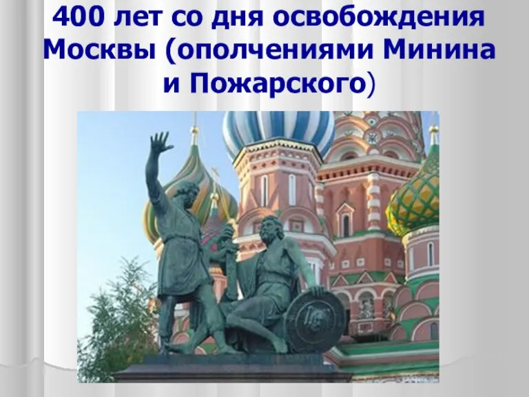 400 лет со дня освобождения Москвы (ополчениями Минина и Пожарского)