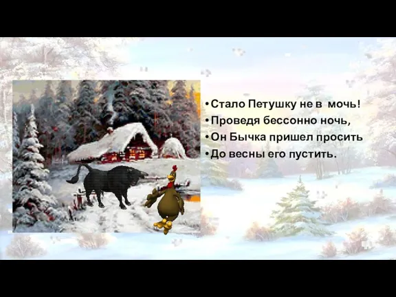 Стало Петушку не в мочь! Проведя бессонно ночь, Он Бычка пришел просить До весны его пустить.