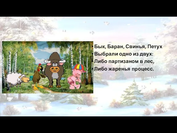 Бык, Баран, Свинья, Петух Выбрали одно из двух: Либо партизаном в лес, Либо жаренья процесс.