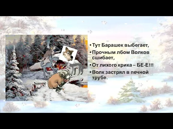 Тут Барашек выбегает, Прочным лбом Волков сшибает, От лихого крика – БЕ-Е!!!