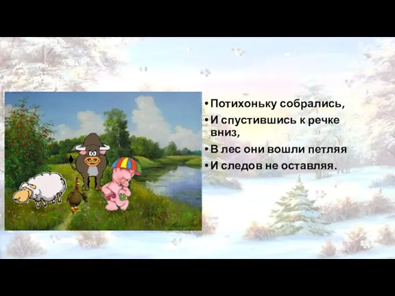 Потихоньку собрались, И спустившись к речке вниз, В лес они вошли петляя И следов не оставляя.