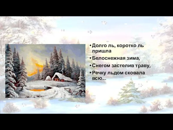 Долго ль, коротко ль пришла Белоснежная зима, Снегом застелив траву, Речку льдом сковала всю...