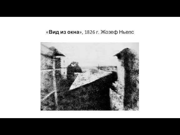 «Вид из окна», 1826 г. Жозеф Ньепс