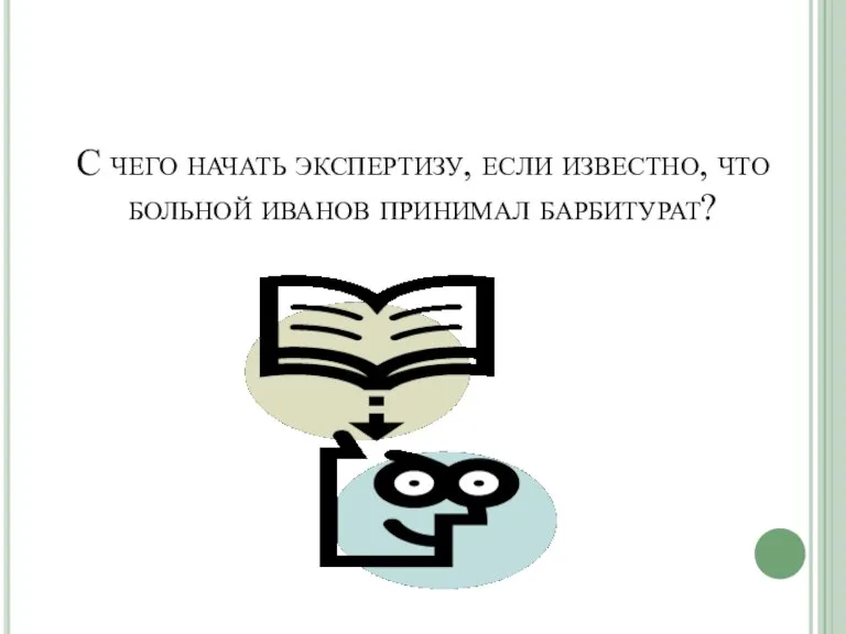 С чего начать экспертизу, если известно, что больной иванов принимал барбитурат?