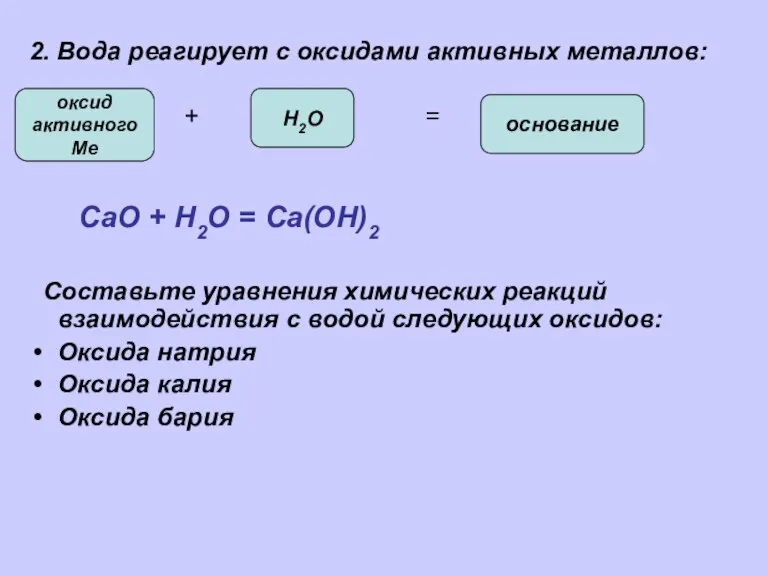 2. Вода реагирует с оксидами активных металлов: + = СаО + Н2О