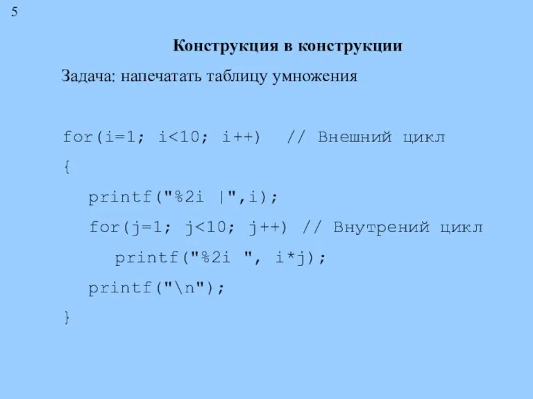 Конструкция в конструкции Задача: напечатать таблицу умножения for(i=1; i { printf("%2i |",i);