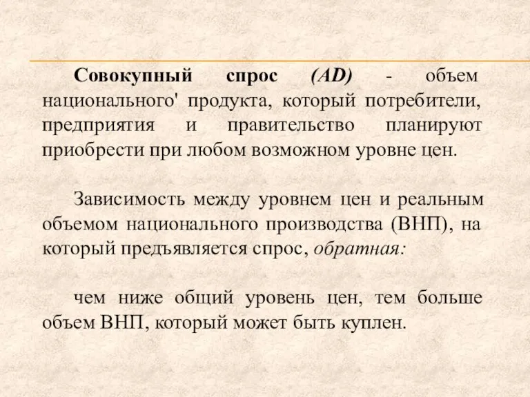 Совокупный спрос (AD) - объем национального' продукта, который потребители, предприятия и правительство