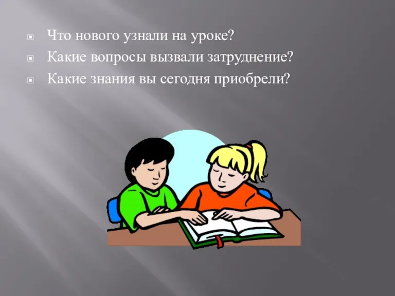 Что нового узнали на уроке? Какие вопросы вызвали затруднение? Какие знания вы сегодня приобрели?