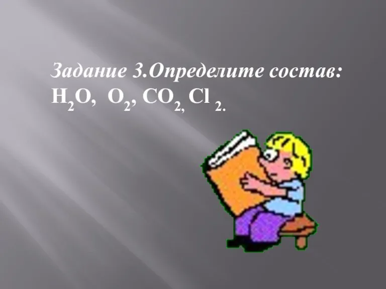 Задание 3.Определите состав: H2O, O2, CO2, Cl 2.